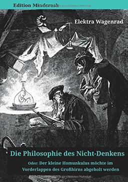 Die Philosophie des Nicht-Denkens oder: Der kleine Homunkulus möchte im Vorderlappen des Großhirns abgeholt werden