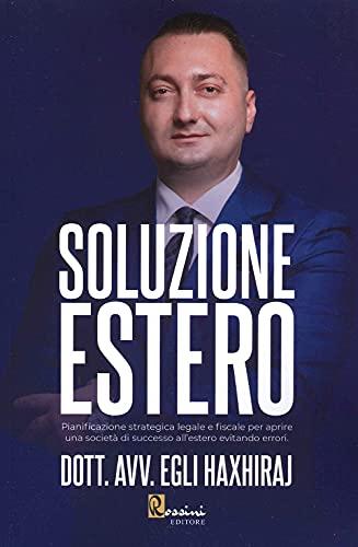 Soluzione estero. Pianificazione strategia legale e fiscale per aprire una società di successo all'estero evitando errori (Saggistica)