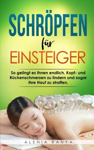 Schröpfen für Einsteiger: So gelingt es Ihnen endlich, Kopf- und Rückenschmerzen zu lindern und sogar Ihre Haut zu straffen. Wie Sie Ihre Verspannungen und Faszien ein für alle Mal lösen können