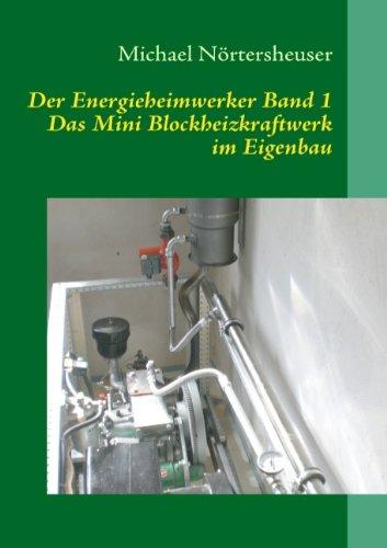 Der Energieheimwerker Band 1: Das Mini Blockheizkraftwerk im Eigenbau