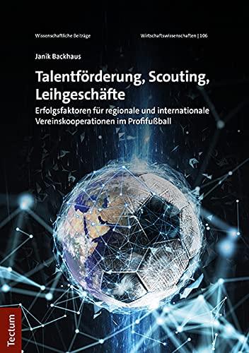 Talentförderung, Scouting, Leihgeschäfte: Erfolgsfaktoren für regionale und internationale Vereinskooperationen im Profifußball (Wissenschaftliche ... Verlag: Wirtschaftswissenschaften, 106)