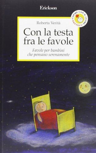 Con la testa fra le favole. Favole per bambini che pensano serenamente. Ediz. illustrata (Capire con il cuore)