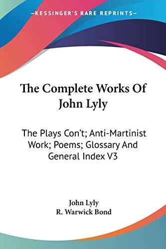 The Complete Works Of John Lyly: The Plays Con't; Anti-Martinist Work; Poems; Glossary And General Index V3