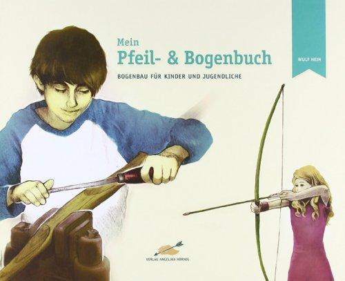 Mein Pfeil- und Bogenbuch: Bogenbau für Kinder und Jugendliche