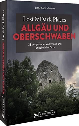 Bruckmann Dark Tourism Guide – Lost & Dark Places Allgäu & Oberschwaben: 33 vergessene, verlassene und unheimliche Orte