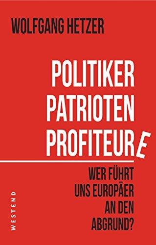 Politiker, Patrioten, Profiteure.: Wer führt uns Europäer an den Abgrund?