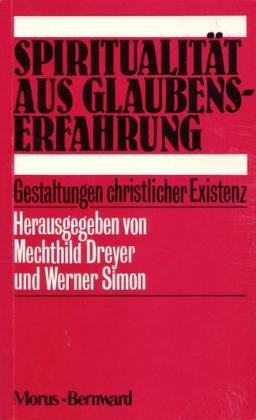 Spiritualität aus Glaubenserfahrung. Gestaltungen christlicher Existenz