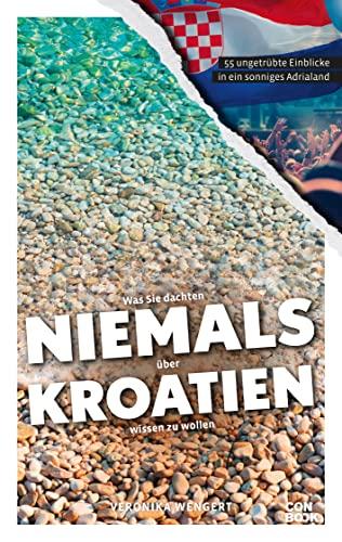 Was Sie dachten, NIEMALS über KROATIEN wissen zu wollen: 55 ungetrübte Einblicke in ein sonniges Adrialand (Kompaktes Länderwissen, Niemals-Reihe)