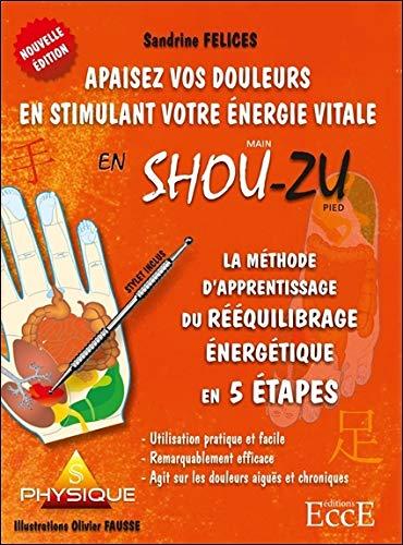 Apaisez vos douleurs en stimulant votre énergie vitale en shou-zu : la méthode d'apprentissage du rééquilibrage énergétique en 5 étapes