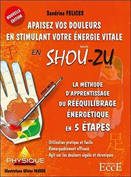 Apaisez vos douleurs en stimulant votre énergie vitale en shou-zu : la méthode d'apprentissage du rééquilibrage énergétique en 5 étapes