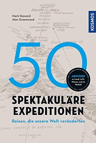 50 spektakuläre Expeditionen: Reisen, die unsere Welt veränderten