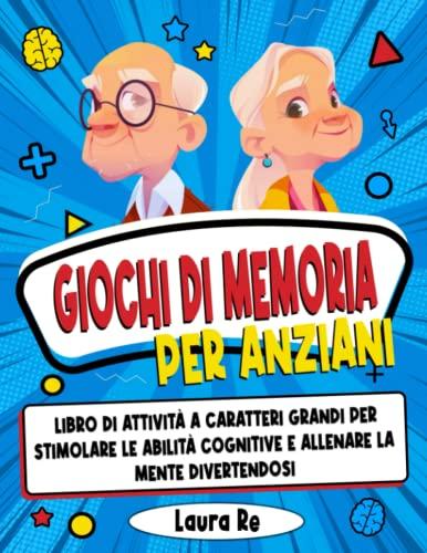 Giochi di Memoria per Anziani: libro di attività a caratteri grandi per stimolare le abilità cognitive e allenare la mente divertendosi (esercizi con tutte le soluzioni)