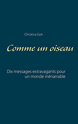 Comme un oiseau : Dix messages extravagants pour un monde inénarrable