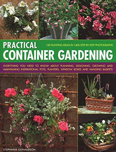 Practical Container Gardening: 150 Planting Ideas in 140 Step-By-Step Photographs: Everything You Need to Know about Planning, Designing, Growing and