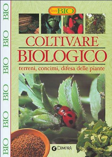 Coltivare biologico. Terreni, concimi, difesa delle piante