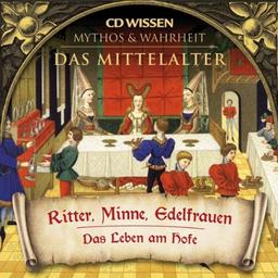 CD WISSEN - MYTHOS & WAHRHEIT - Das Mittelalter - Ritter, Minne, Edelfrauen - Das Leben am Hofe, 1 CD