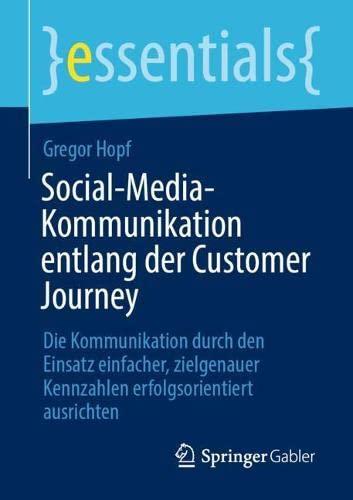 Social-Media-Kommunikation entlang der Customer Journey: Die Kommunikation durch den Einsatz einfacher, zielgenauer Kennzahlen erfolgsorientiert ausrichten (essentials)