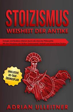 Stoizismus – Weisheit der Antike: Energie und Resilienz stärken durch die stoische Philosophie. Mit den Prinzipien der Stoiker Gelassenheit, Freiheit ... (Resilienz trainieren, Band 4)