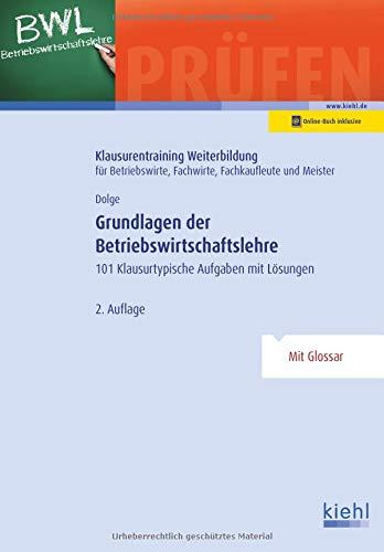 Grundlagen der Betriebswirtschaftslehre: 101 Klausurtypische Aufgaben mit Lösungen. (Klausurentraining Weiterbildung - für Betriebswirte, Fachwirte, Fachkaufleute und Meister)