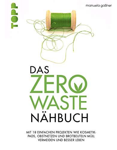 Das Zero-Waste-Nähbuch: Mit einfachen Projekten wie Kosmetik-Pads, Obstnetzen und Brotbeuteln Müll vermeiden und besser leben. Mit zahlreichen Tipps und Texten für ein umweltfreundlicheres Leben.