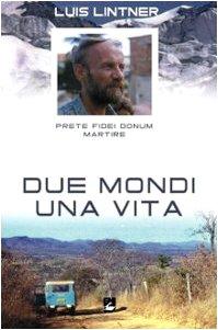 Due mondi una vita. Luis Lintner. Prete fidei donum martire (Vita di missione)