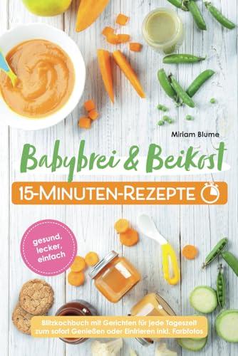 Babybrei und Beikost 15-Minuten-Rezepte - Gesund, lecker, einfach – Blitzkochbuch mit Gerichten für jede Tageszeit zum sofort Genießen oder Einfrieren inkl. Farbfotos