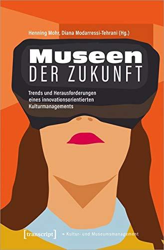 Museen der Zukunft: Trends und Herausforderungen eines innovationsorientierten Kulturmanagements (Schriften zum Kultur- und Museumsmanagement)