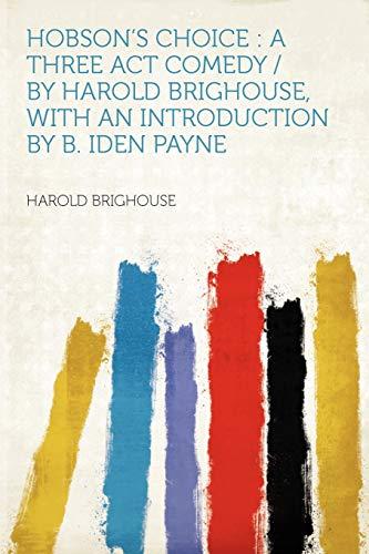 Hobson's Choice: a Three Act Comedy / by Harold Brighouse, With an Introduction by B. Iden Payne