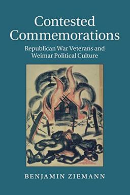 Contested Commemorations: Republican War Veterans and Weimar Political Culture (Studies in the Social and Cultural History of Modern Warfare, Band 36)