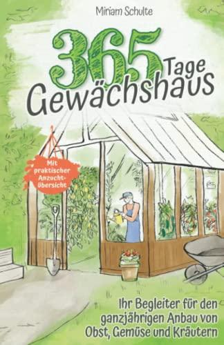 365 Tage Gewächshaus - Ihr Begleiter für den ganzjährigen Anbau von Obst, Gemüse und Kräutern - Mit praktischer Anzuchtübersicht