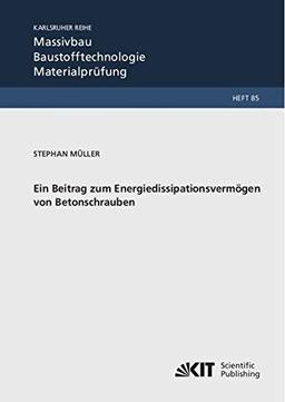 Ein Beitrag zum Energiedissipationsvermögen von Betonschrauben (Karlsruher Reihe Massivbau, Baustofftechnologie, Materialprüfung)