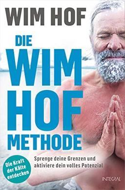 Die Wim-Hof-Methode: Sprenge deine Grenzen und aktiviere dein volles Potenzial. Mit der Kraft der Kälte, bewusster Atmung und mentaler Stärke gesünder, leistungsfähiger und glücklicher werden