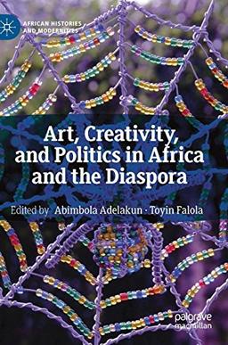 Art, Creativity, and Politics in Africa and the Diaspora (African Histories and Modernities)