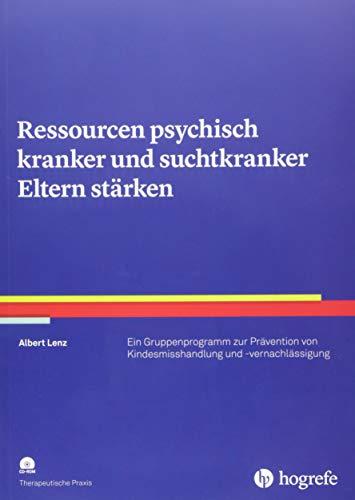 Ressourcen psychisch kranker und suchtkranker Eltern stärken: Ein Gruppenprogramm zur Prävention von Kindesmisshandlung und -vernachlässigung (Therapeutische Praxis)