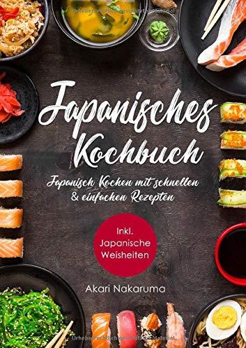 Japanisch Kochen: Japanisches Kochbuch mit schnellen & einfachen Rezepten | Entdecke die Einzigartigkeit japanischer Küche: Von traditioneller ... Weisheiten aus dem Land der aufgehenden Sonne