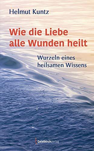 Wie die Liebe alle Wunden heilt: Wurzeln eines heilsamen Wissens