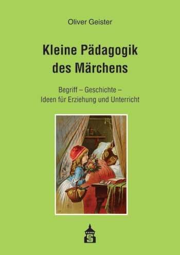 Kleine Pädagogik des Märchens: Begriff - Geschichte - Ideen für Erziehung und Unterricht