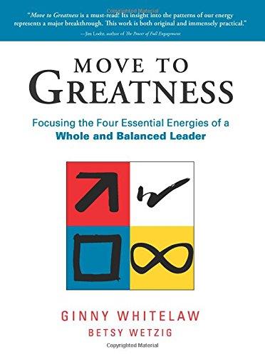 Move to Greatness: Focusing the Four Essential Energies of a Whole and Balanced Leader: The Four Essential Energies for a Whole and Balanced Leader