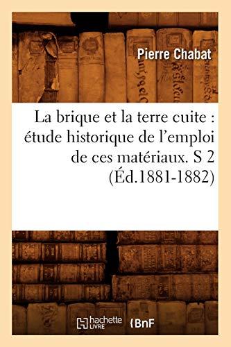 La brique et la terre cuite : étude historique de l'emploi de ces matériaux. S 2 (Éd.1881-1882) (Arts)