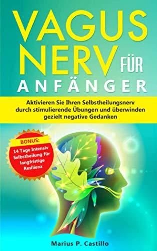 Vagus Nerv für Anfänger: Aktivieren Sie Ihren Selbstheilungsnerv durch stimulierende Übungen und überwinden gezielt negative Gedanken. Bonus: 14 Tage Intensiv Selbstheilung für langfristige Resilienz