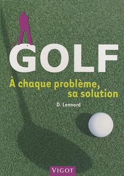 Golf : à chaque problème, sa solution : toutes les clés pour progresser