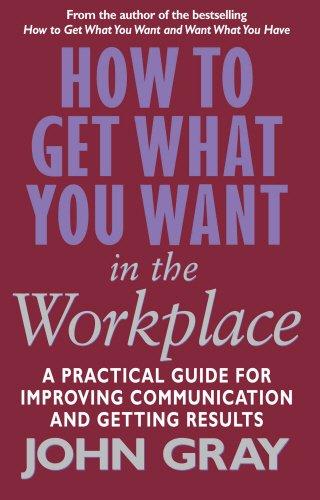 How To Get What You Want In The Workplace: How to maximise your professional potential