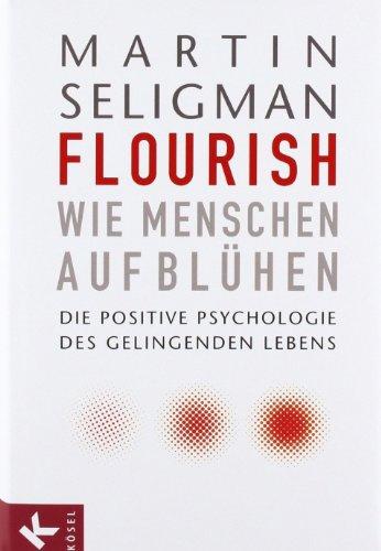 Flourish - Wie Menschen aufblühen: Die Positive Psychologie des gelingenden Lebens