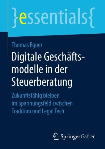 Digitale Geschäftsmodelle in der Steuerberatung: Zukunftsfähig bleiben im Spannungsfeld zwischen Tradition und Legal Tech (essentials)