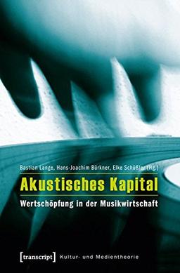 Akustisches Kapital: Wertschöpfung in der Musikwirtschaft (Kultur- und Medientheorie)