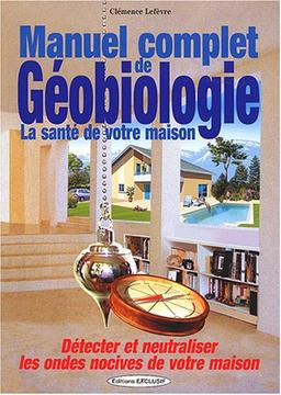 Manuel complet de géobiologie : la santé de votre habitat : détecter et neutraliser les ondes nocives de votre maison