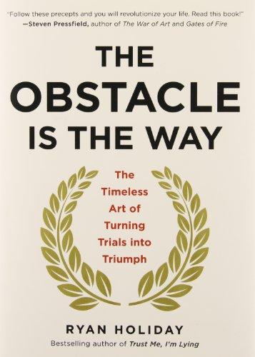 The Obstacle Is the Way: The Timeless Art of Turning Trials into Triumph