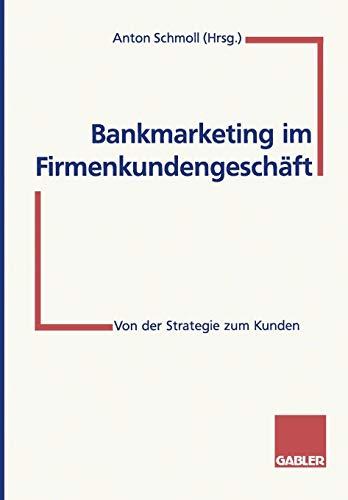 Bankmarketing im Firmenkundengeschäft: Von Der Strategie Zum Kunden (German Edition)