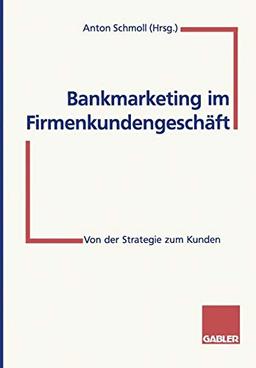 Bankmarketing im Firmenkundengeschäft: Von Der Strategie Zum Kunden (German Edition)