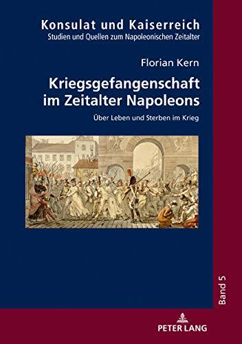 Kriegsgefangenschaft im Zeitalter Napoleons: Über Leben und Sterben im Krieg (Konsulat und Kaiserreich, Band 5)